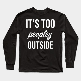 It's Too Peopley Outside Long Sleeve T-Shirt